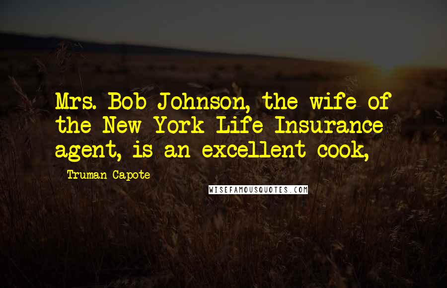 Truman Capote Quotes: Mrs. Bob Johnson, the wife of the New York Life Insurance agent, is an excellent cook,
