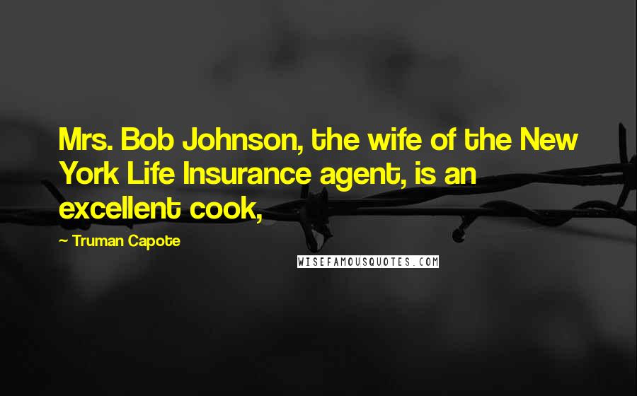 Truman Capote Quotes: Mrs. Bob Johnson, the wife of the New York Life Insurance agent, is an excellent cook,