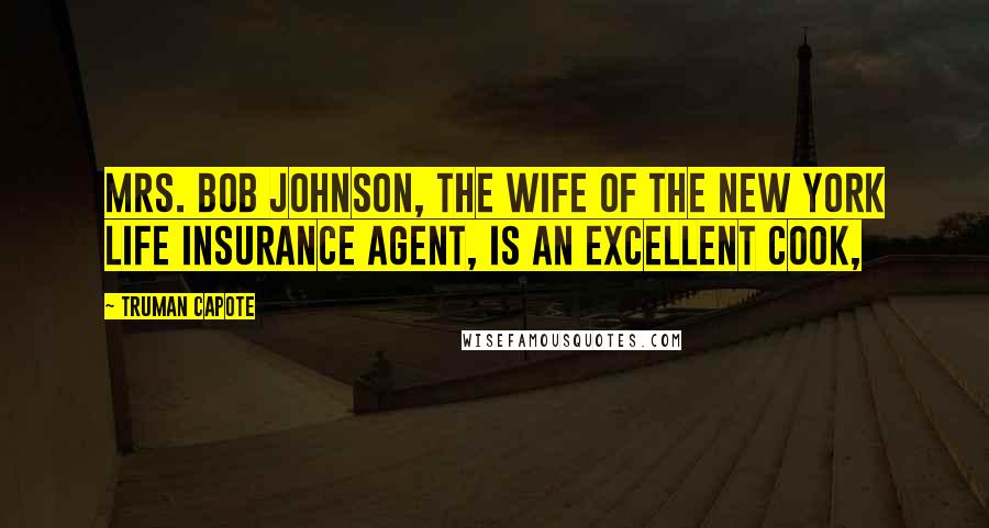 Truman Capote Quotes: Mrs. Bob Johnson, the wife of the New York Life Insurance agent, is an excellent cook,