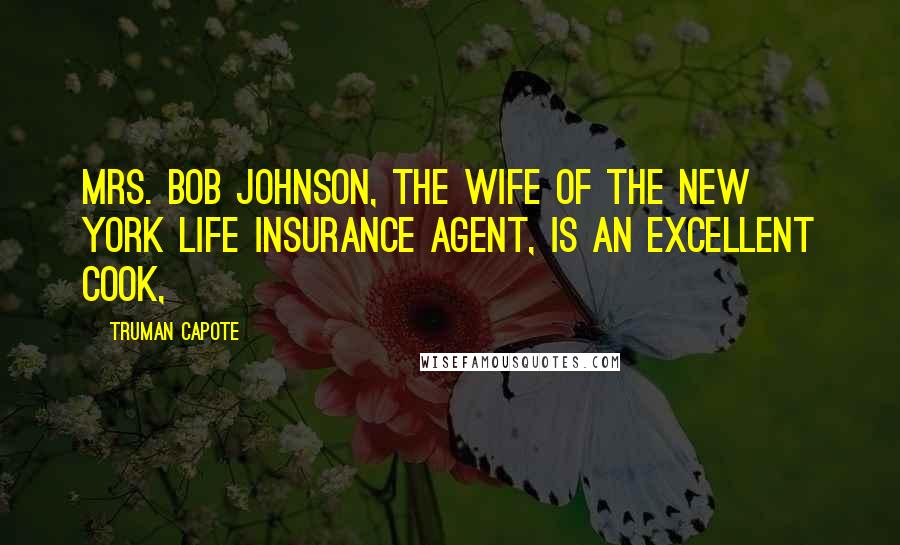 Truman Capote Quotes: Mrs. Bob Johnson, the wife of the New York Life Insurance agent, is an excellent cook,