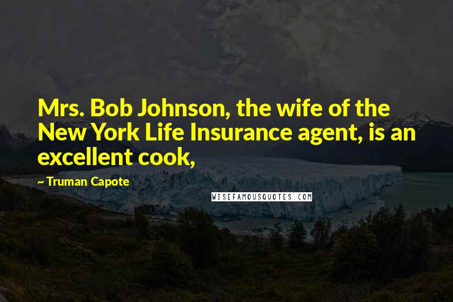 Truman Capote Quotes: Mrs. Bob Johnson, the wife of the New York Life Insurance agent, is an excellent cook,