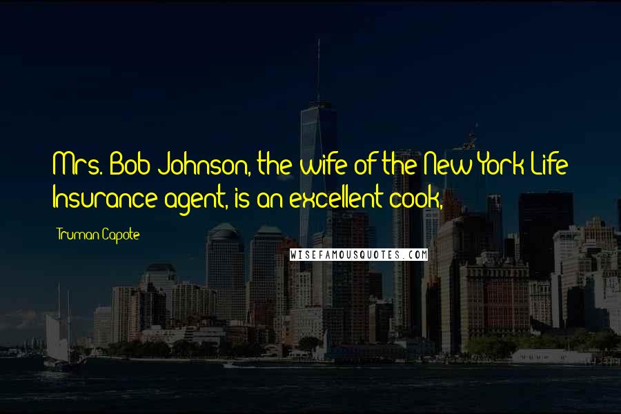 Truman Capote Quotes: Mrs. Bob Johnson, the wife of the New York Life Insurance agent, is an excellent cook,
