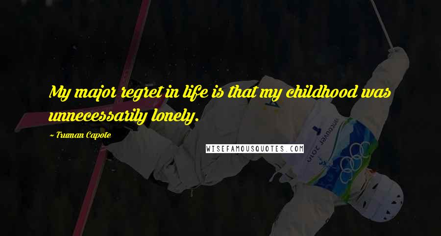 Truman Capote Quotes: My major regret in life is that my childhood was unnecessarily lonely.