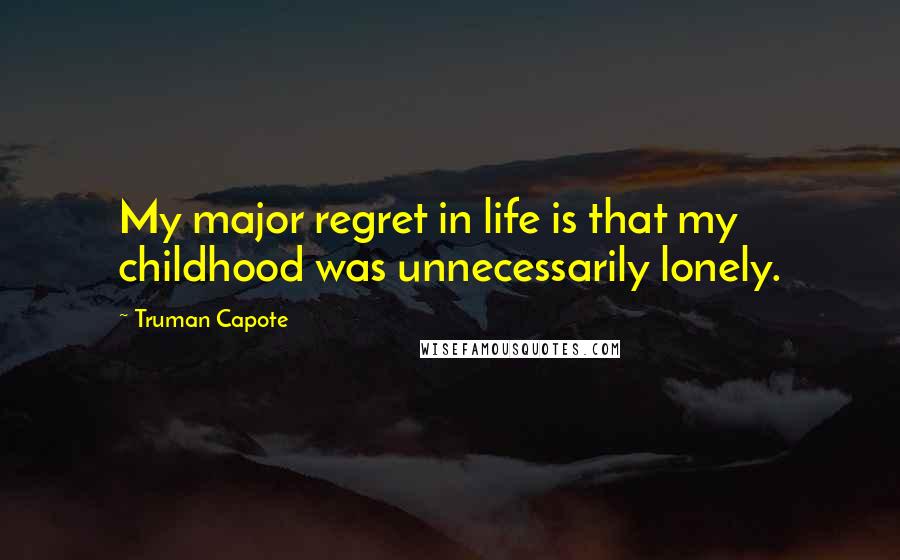 Truman Capote Quotes: My major regret in life is that my childhood was unnecessarily lonely.