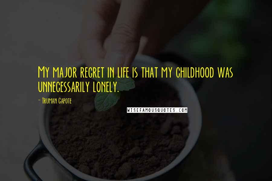Truman Capote Quotes: My major regret in life is that my childhood was unnecessarily lonely.