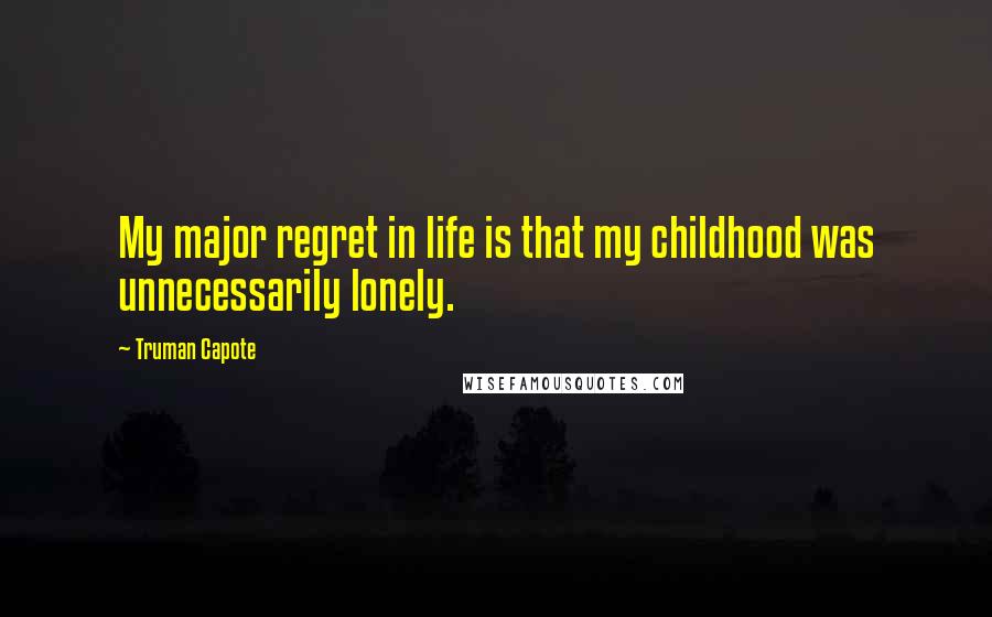 Truman Capote Quotes: My major regret in life is that my childhood was unnecessarily lonely.