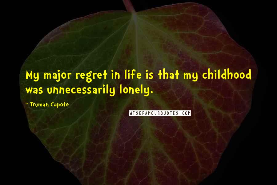 Truman Capote Quotes: My major regret in life is that my childhood was unnecessarily lonely.