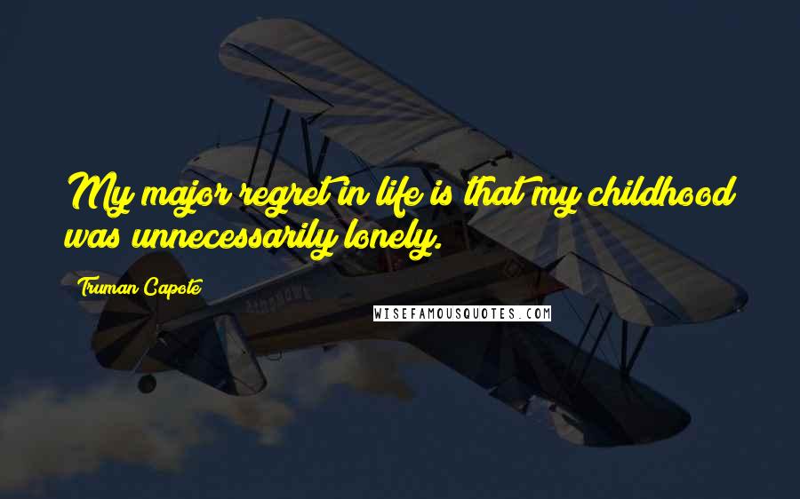 Truman Capote Quotes: My major regret in life is that my childhood was unnecessarily lonely.