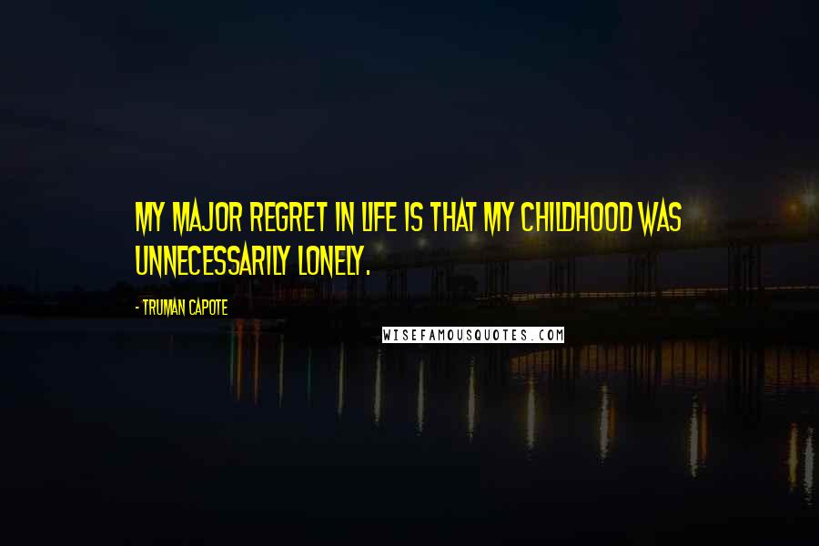 Truman Capote Quotes: My major regret in life is that my childhood was unnecessarily lonely.