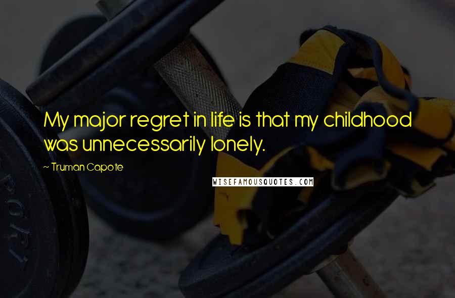 Truman Capote Quotes: My major regret in life is that my childhood was unnecessarily lonely.