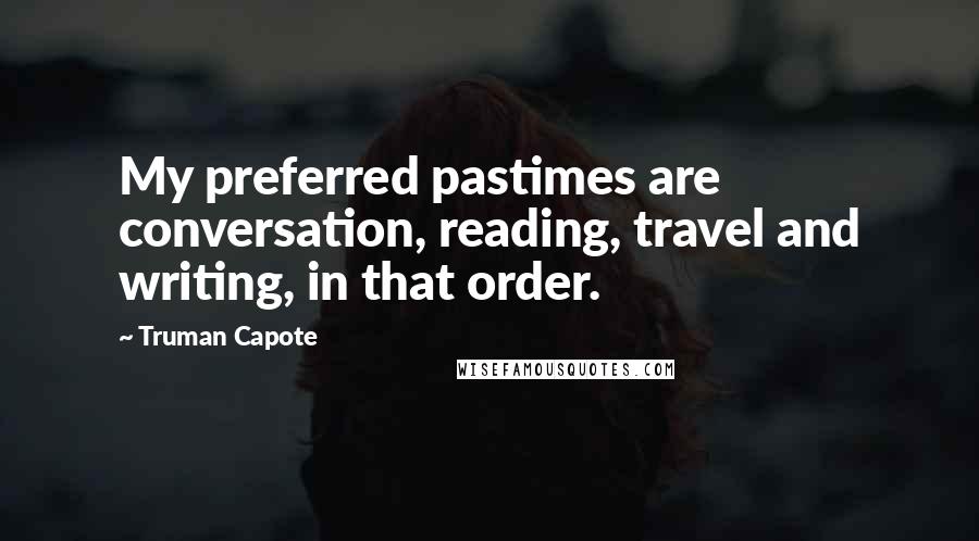 Truman Capote Quotes: My preferred pastimes are conversation, reading, travel and writing, in that order.