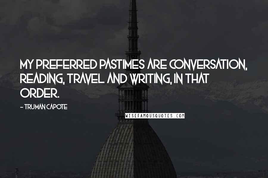 Truman Capote Quotes: My preferred pastimes are conversation, reading, travel and writing, in that order.