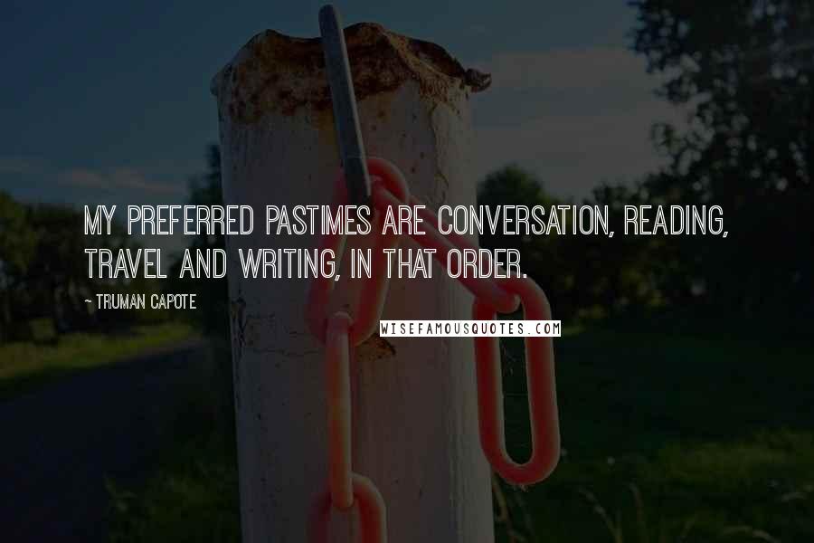 Truman Capote Quotes: My preferred pastimes are conversation, reading, travel and writing, in that order.