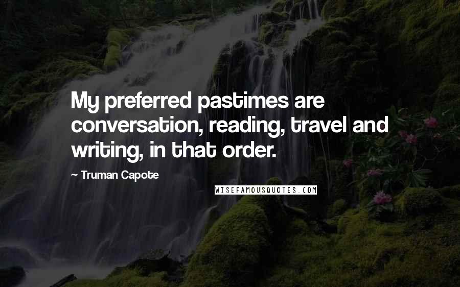 Truman Capote Quotes: My preferred pastimes are conversation, reading, travel and writing, in that order.