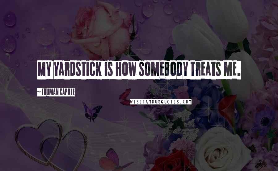 Truman Capote Quotes: My yardstick is how somebody treats me.