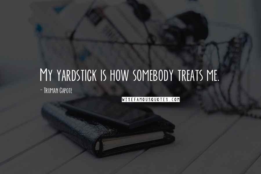 Truman Capote Quotes: My yardstick is how somebody treats me.
