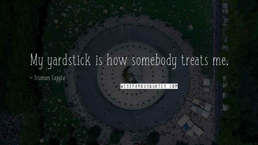 Truman Capote Quotes: My yardstick is how somebody treats me.