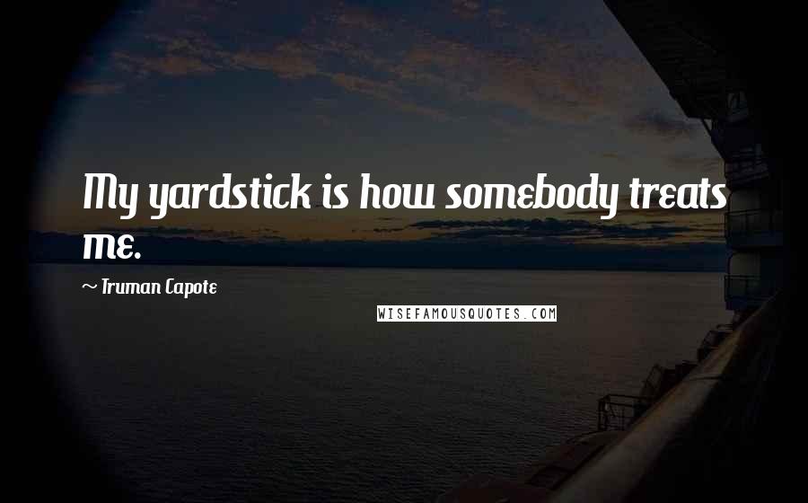 Truman Capote Quotes: My yardstick is how somebody treats me.