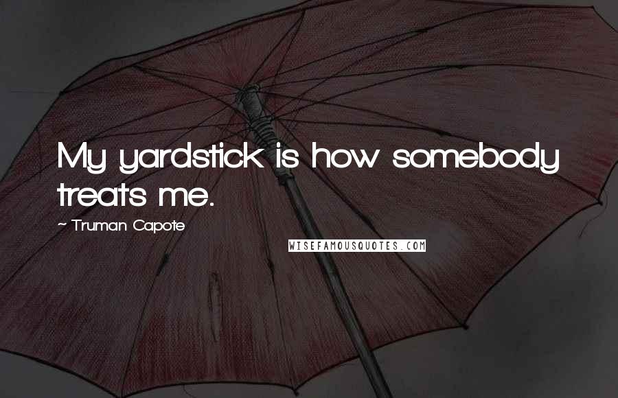 Truman Capote Quotes: My yardstick is how somebody treats me.