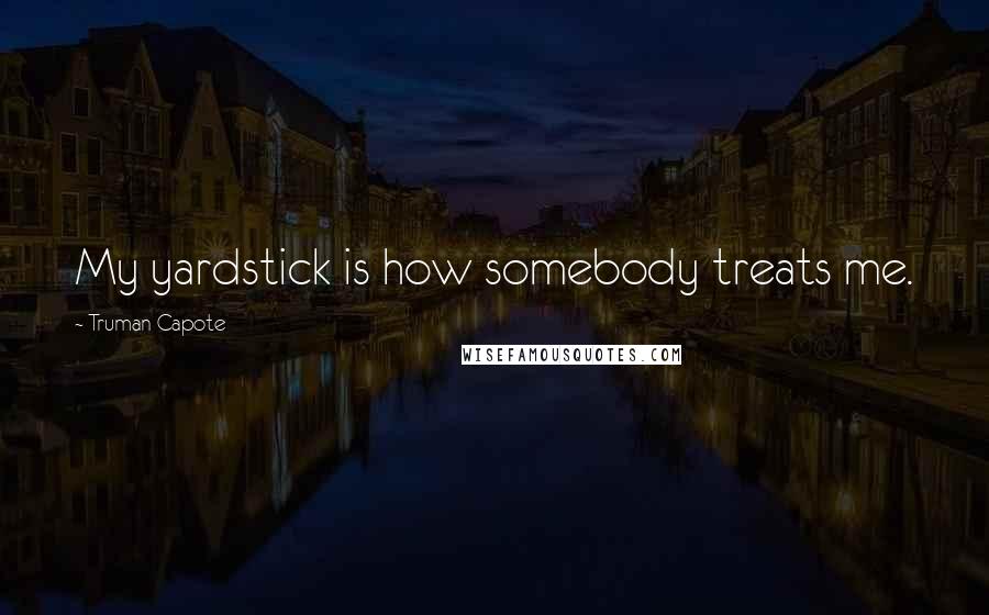 Truman Capote Quotes: My yardstick is how somebody treats me.