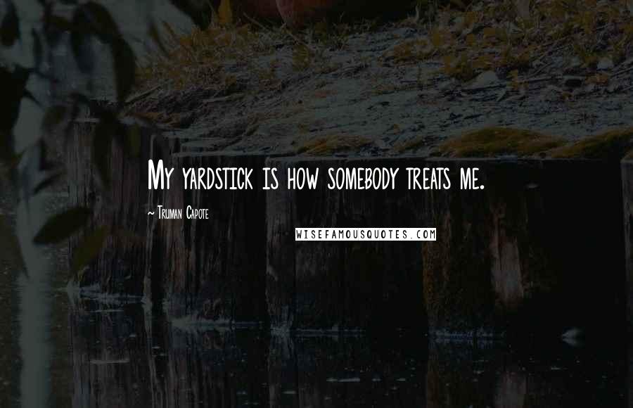 Truman Capote Quotes: My yardstick is how somebody treats me.