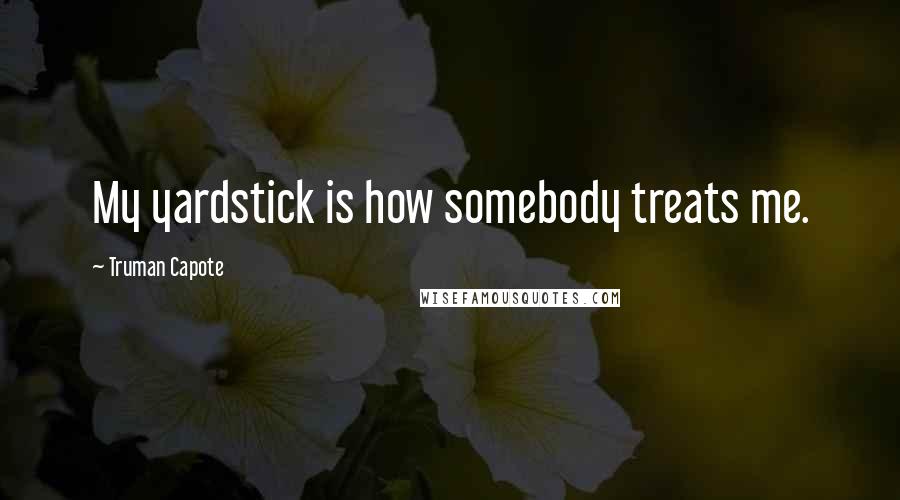 Truman Capote Quotes: My yardstick is how somebody treats me.