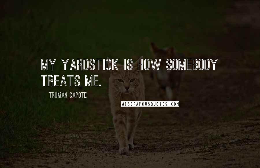 Truman Capote Quotes: My yardstick is how somebody treats me.