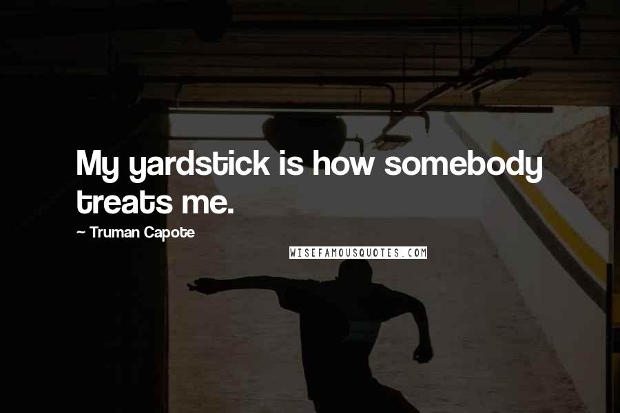 Truman Capote Quotes: My yardstick is how somebody treats me.