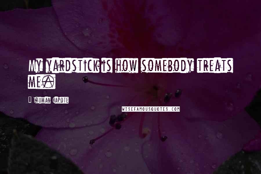 Truman Capote Quotes: My yardstick is how somebody treats me.