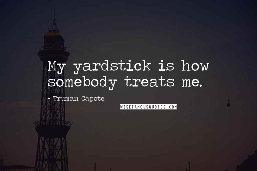 Truman Capote Quotes: My yardstick is how somebody treats me.