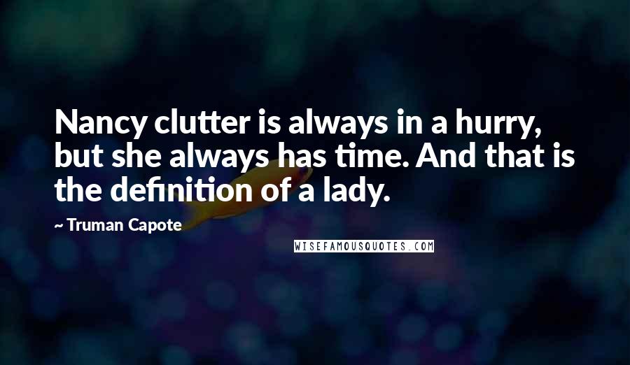 Truman Capote Quotes: Nancy clutter is always in a hurry, but she always has time. And that is the definition of a lady.