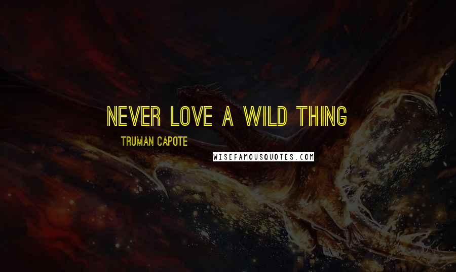 Truman Capote Quotes: Never love a wild thing