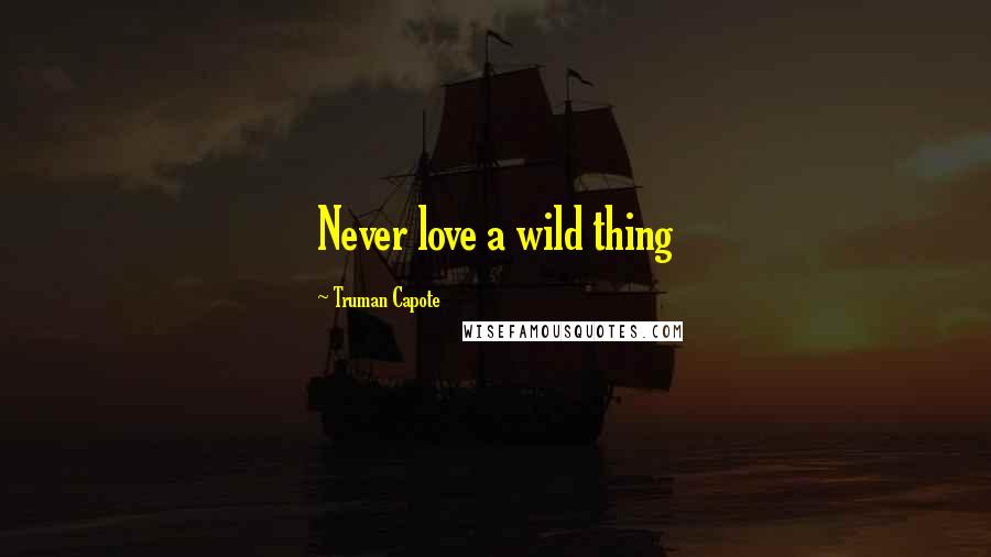 Truman Capote Quotes: Never love a wild thing