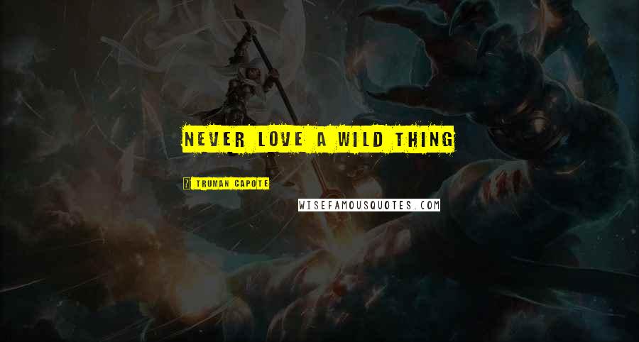 Truman Capote Quotes: Never love a wild thing