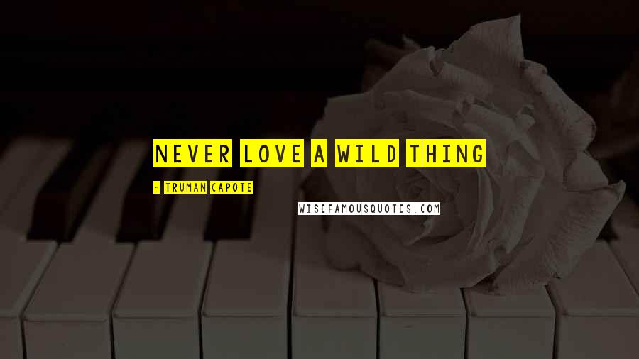 Truman Capote Quotes: Never love a wild thing