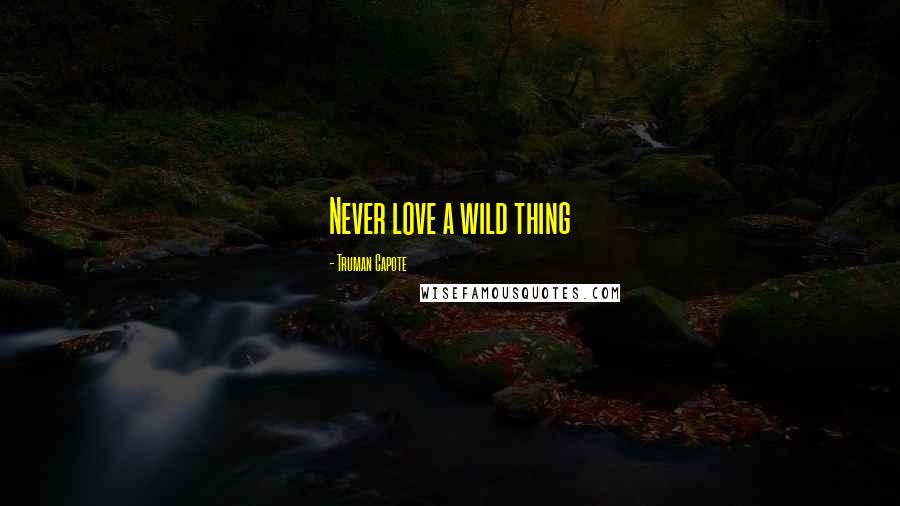 Truman Capote Quotes: Never love a wild thing