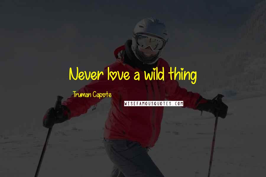 Truman Capote Quotes: Never love a wild thing