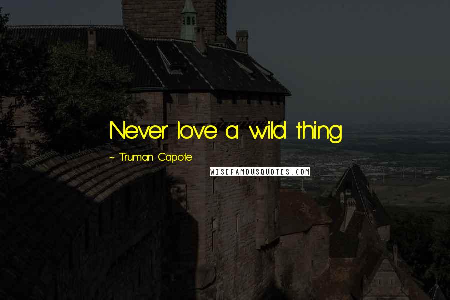 Truman Capote Quotes: Never love a wild thing