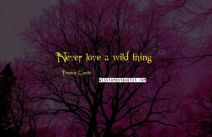 Truman Capote Quotes: Never love a wild thing