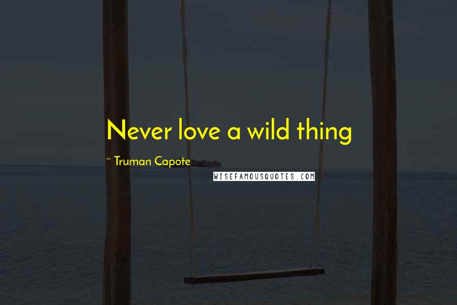 Truman Capote Quotes: Never love a wild thing