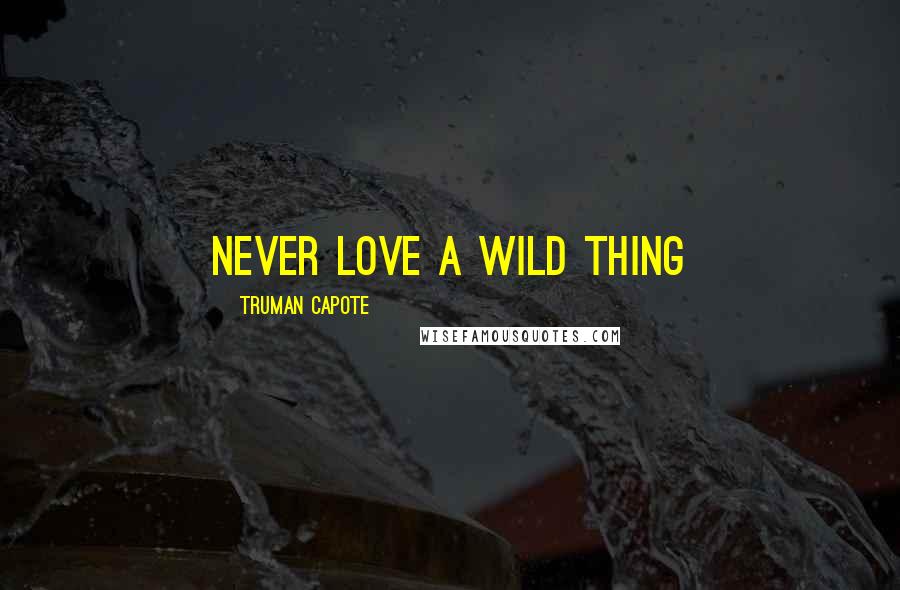 Truman Capote Quotes: Never love a wild thing