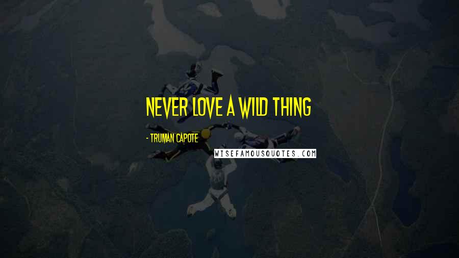 Truman Capote Quotes: Never love a wild thing