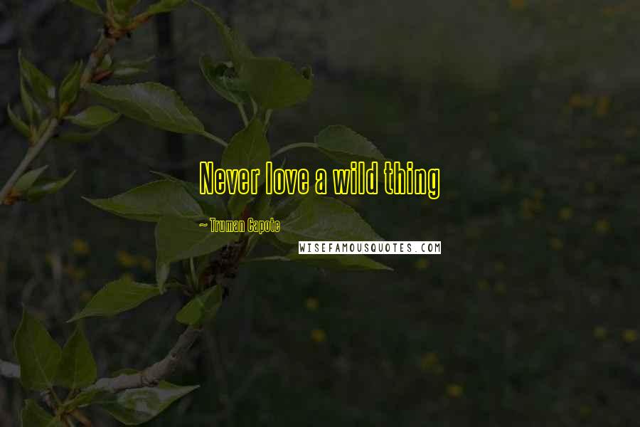 Truman Capote Quotes: Never love a wild thing