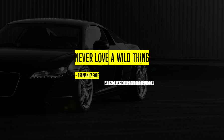 Truman Capote Quotes: Never love a wild thing