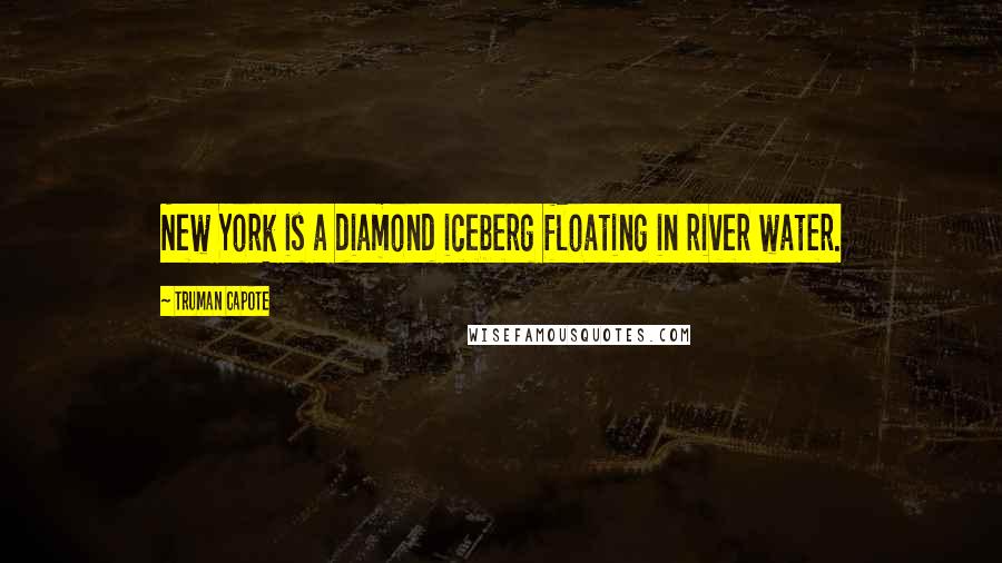 Truman Capote Quotes: New York is a diamond iceberg floating in river water.