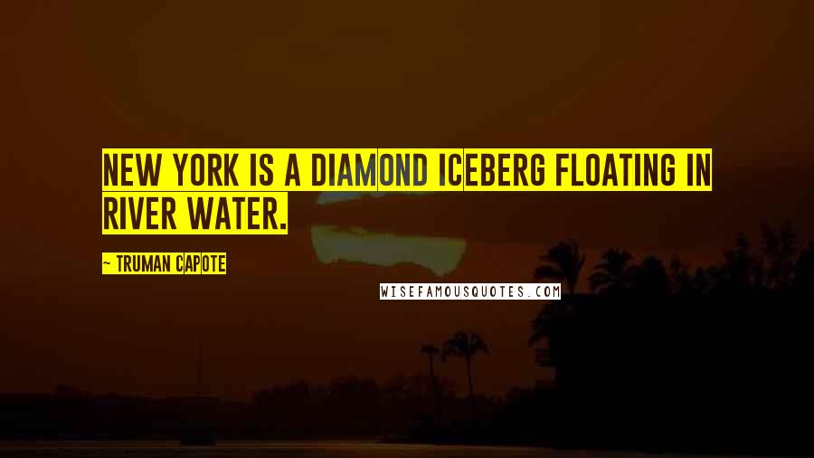 Truman Capote Quotes: New York is a diamond iceberg floating in river water.