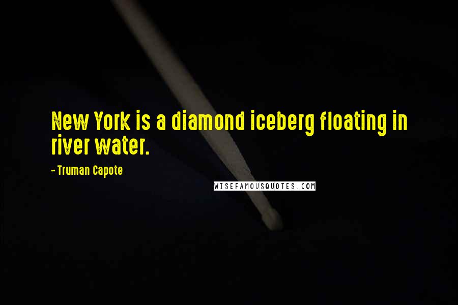 Truman Capote Quotes: New York is a diamond iceberg floating in river water.