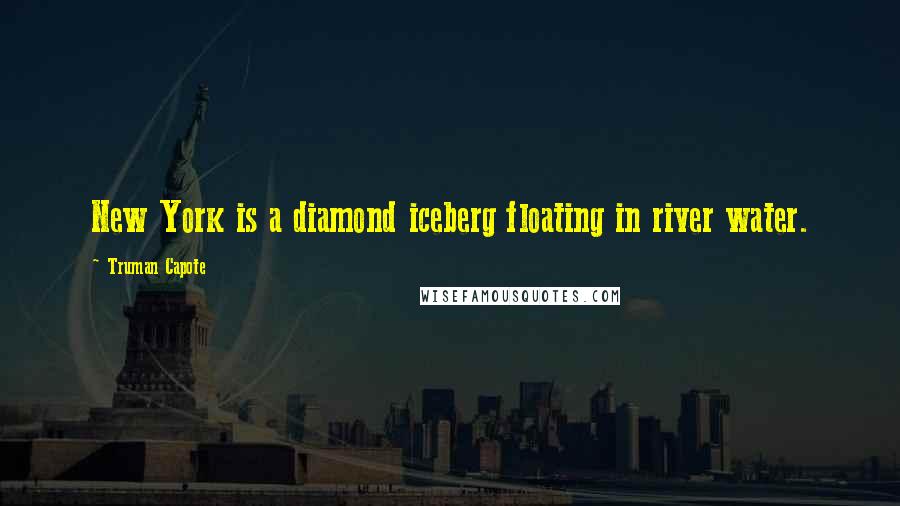 Truman Capote Quotes: New York is a diamond iceberg floating in river water.