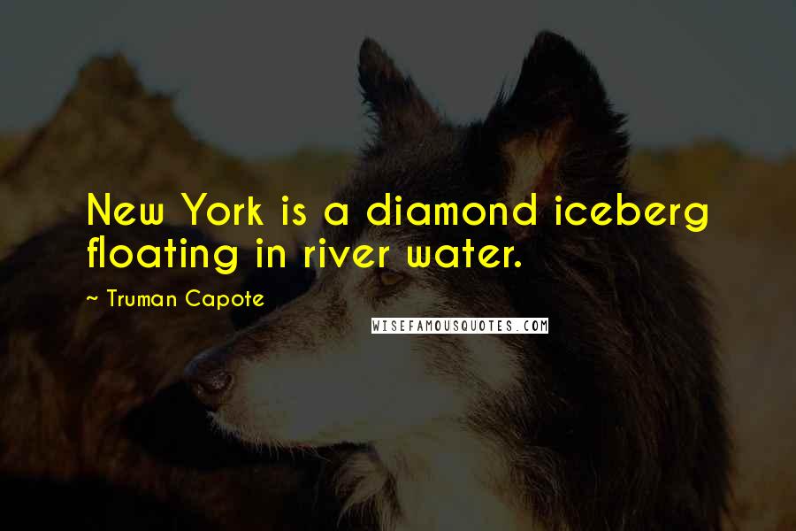 Truman Capote Quotes: New York is a diamond iceberg floating in river water.