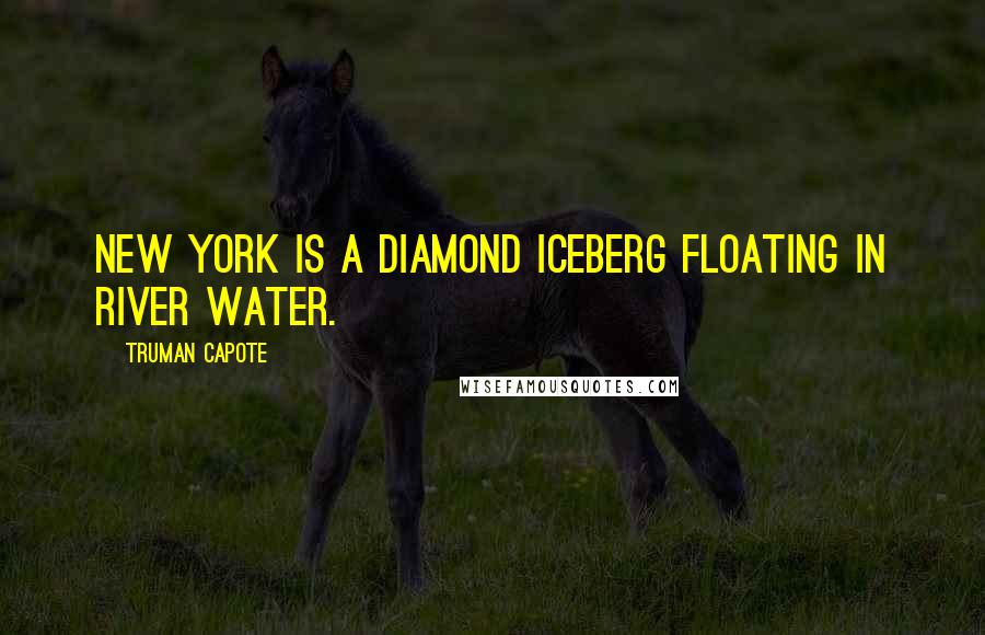 Truman Capote Quotes: New York is a diamond iceberg floating in river water.